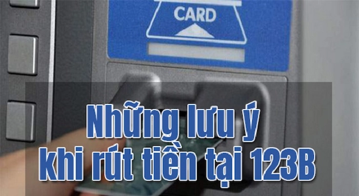 Một Số Lưu Ý Khi Rút Tiền 123B